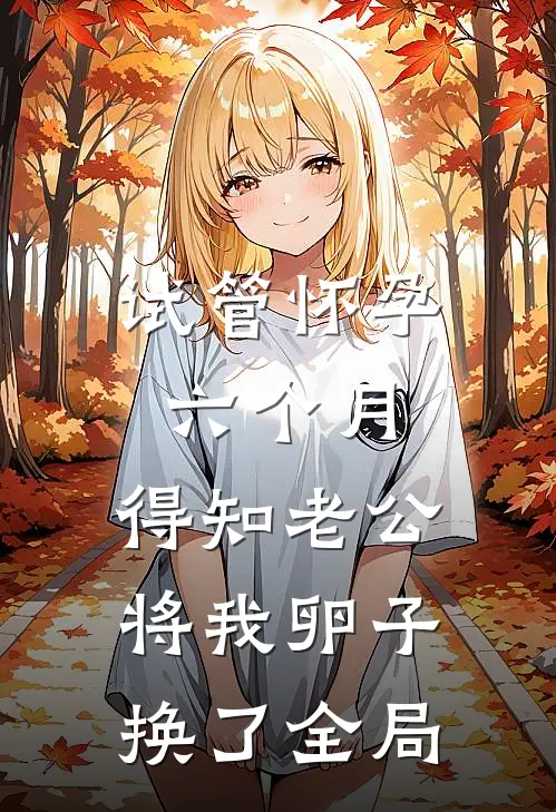 试管怀孕六个月，得知老公将我卵子换了全局