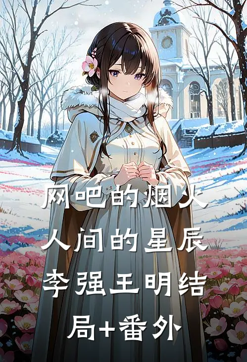 网吧的烟火，人间的星辰李强王明结局+番外