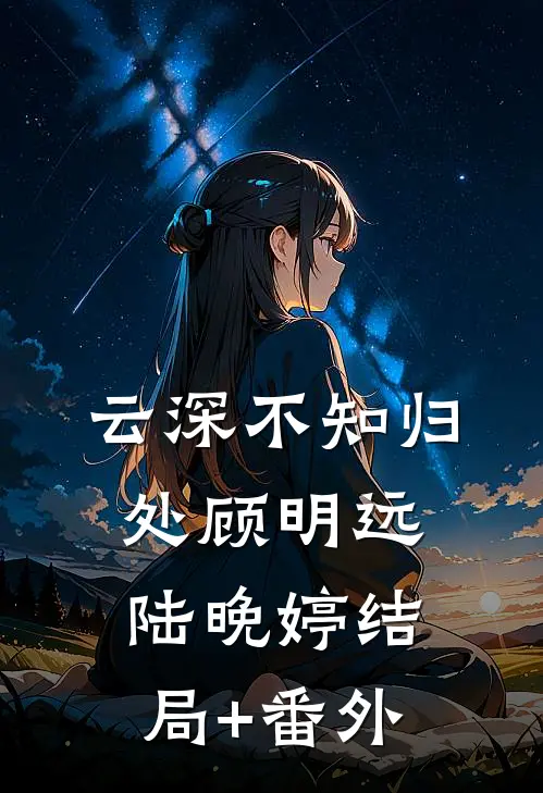 云深不知归处顾明远陆晚婷结局+番外
