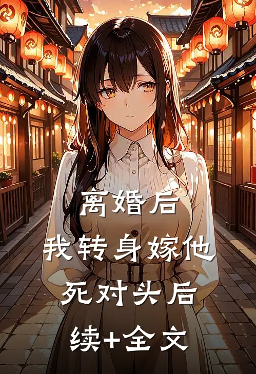 离婚后，我转身嫁他死对头后续+全文
