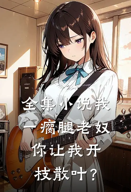 全集小说我一瘸腿老奴，你让我开枝散叶？
