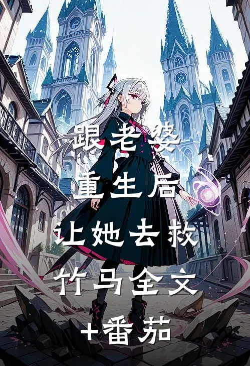 跟老婆重生后，让她去救竹马全文+番茄