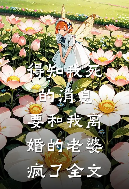 得知我死的消息，要和我离婚的老婆疯了全文