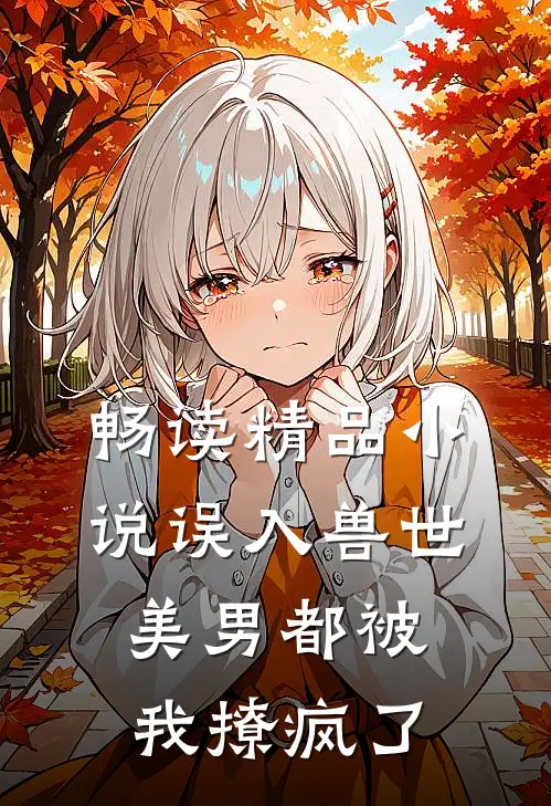 畅读精品小说误入兽世：美男都被我撩疯了