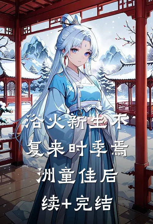 浴火新生不复来时季焉洲童佳后续+完结