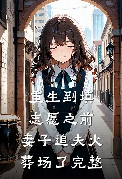 重生到填志愿之前，妻子追夫火葬场了完整