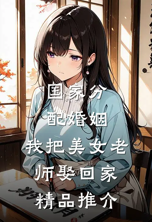国家分配婚姻，我把美女老师娶回家精品推介