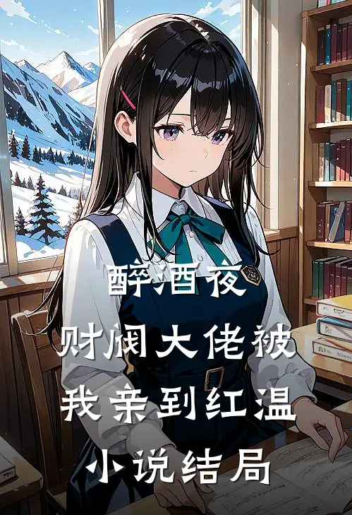 醉酒夜，财阀大佬被我亲到红温小说结局