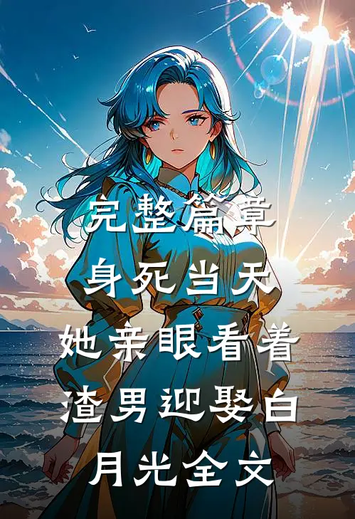完整篇章身死当天,她亲眼看着渣男迎娶白月光 全文
