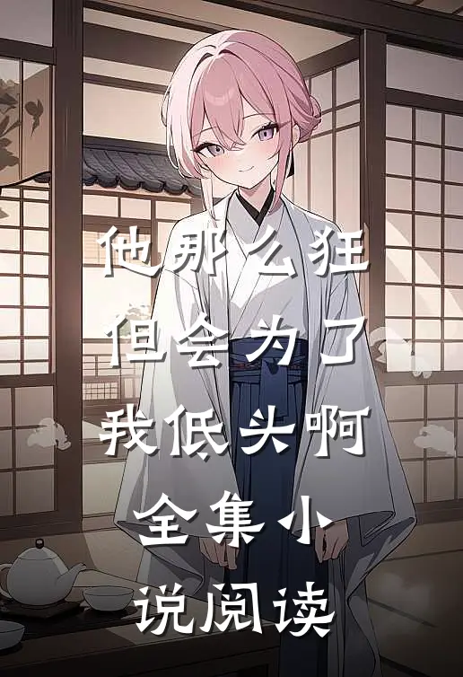 他那么狂，但会为了我低头啊全集小说阅读