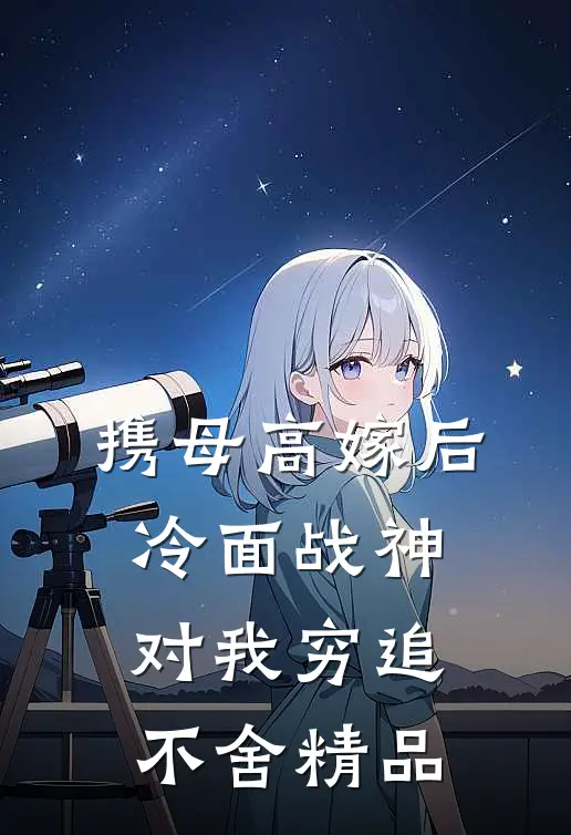 携母高嫁后，冷面战神对我穷追不舍精品
