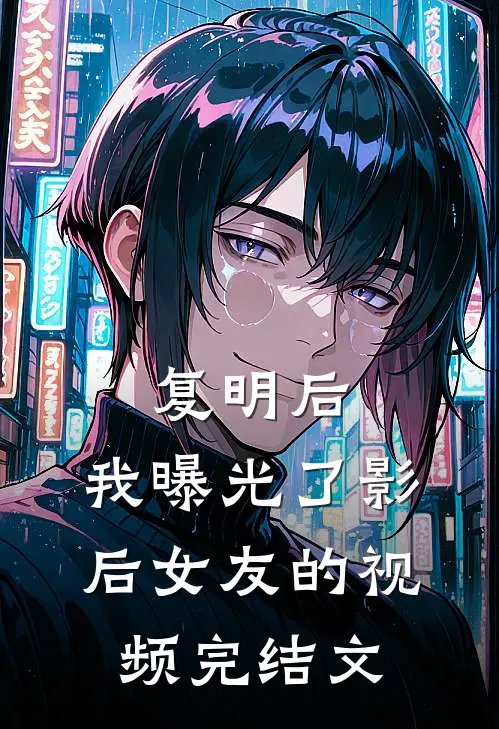 复明后，我曝光了影后女友的视频完结文