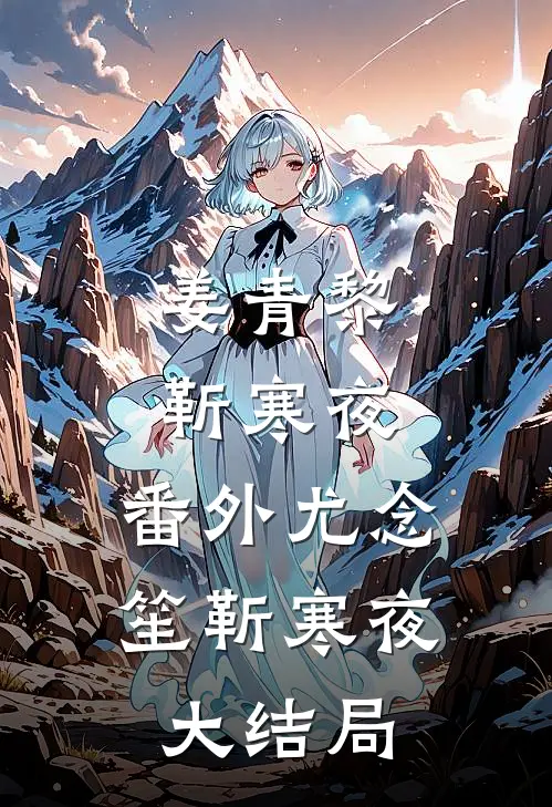 姜青黎靳寒夜： 番外尤念笙靳寒夜大结局