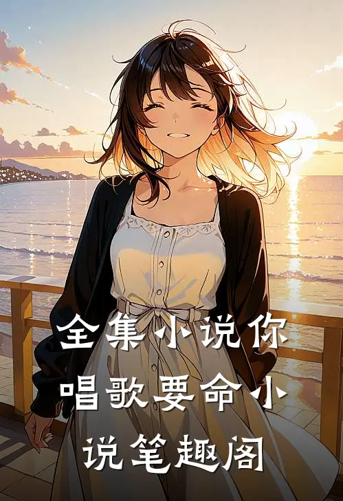 全集小说你唱歌要命小说笔趣阁
