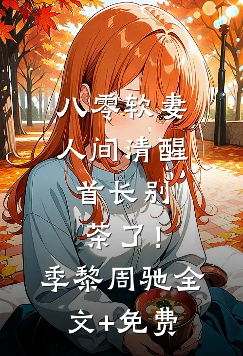八零软妻人间清醒，首长别茶了！季黎周驰全文+免费
