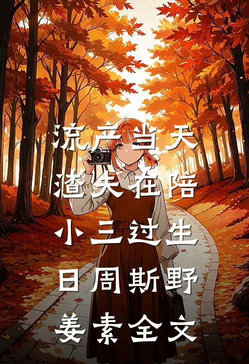 流产当天，渣夫在陪小三过生日周斯野姜素全文