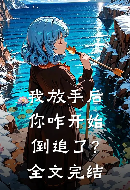 我放手后，你咋开始倒追了？全文完结