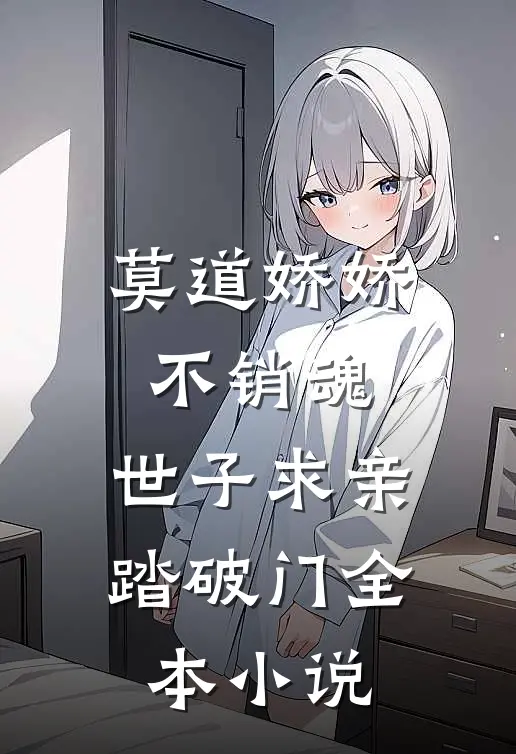 莫道娇娇不销魂，世子求亲踏破门全本小说
