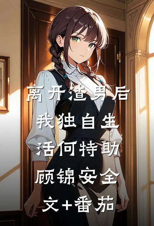 离开渣男后，我独自生活何特助顾锦安全文+番茄