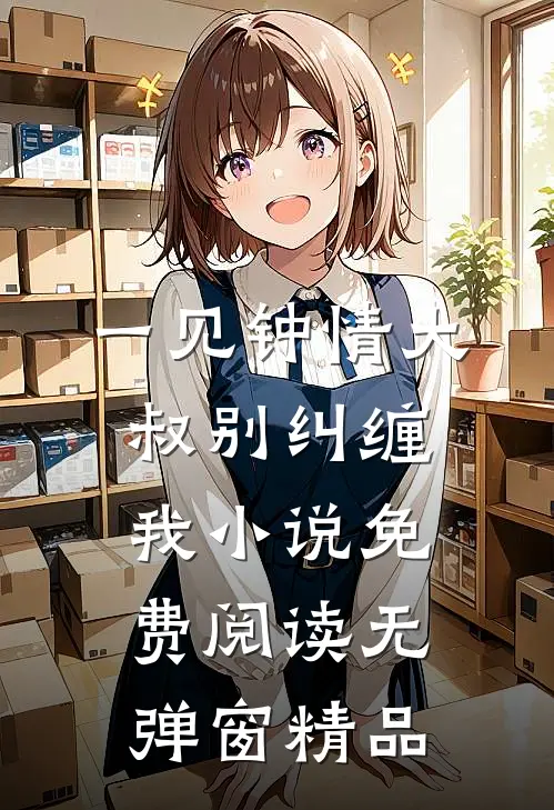一见钟情大叔别纠缠我小说免费阅读无弹窗精品