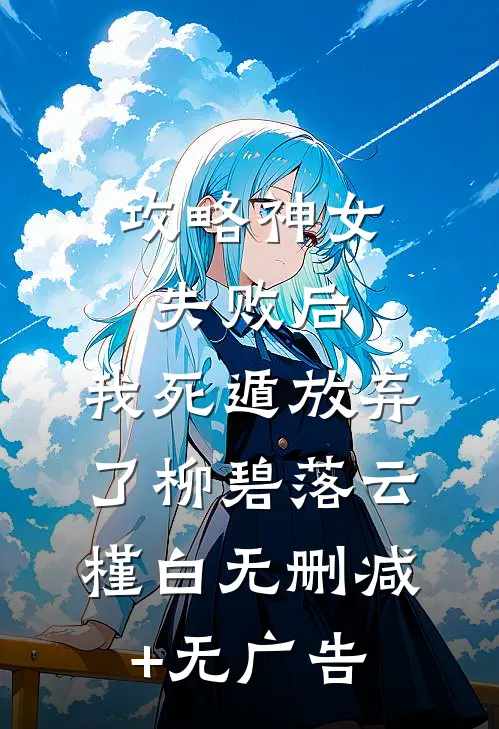 攻略神女失败后，我死遁放弃了柳碧落云槿白无删减+无广告