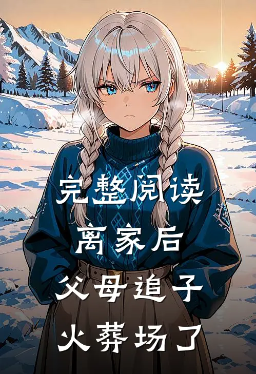 完整阅读离家后，父母追子火葬场了