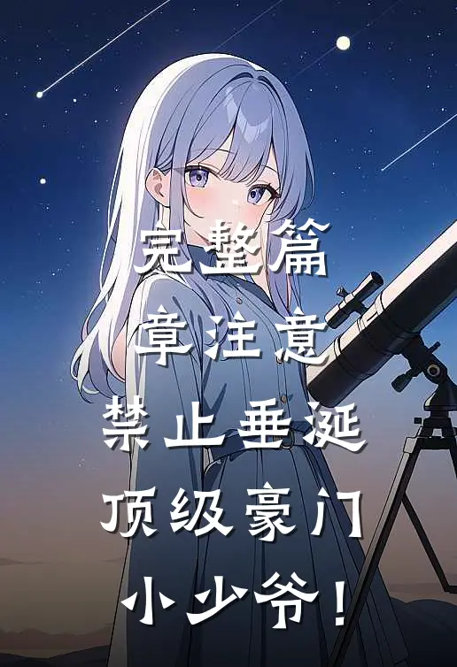 完整篇章注意，禁止垂涎顶级豪门小少爷！