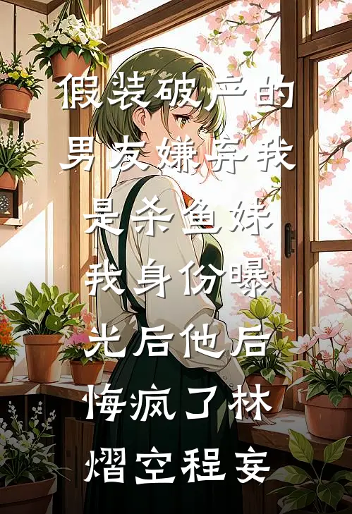 假装破产的男友嫌弃我是杀鱼妹，我身份曝光后他后悔疯了林熠空程妄