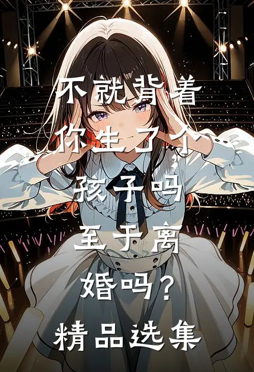 不就背着你生了个孩子吗，至于离婚吗？精品选集