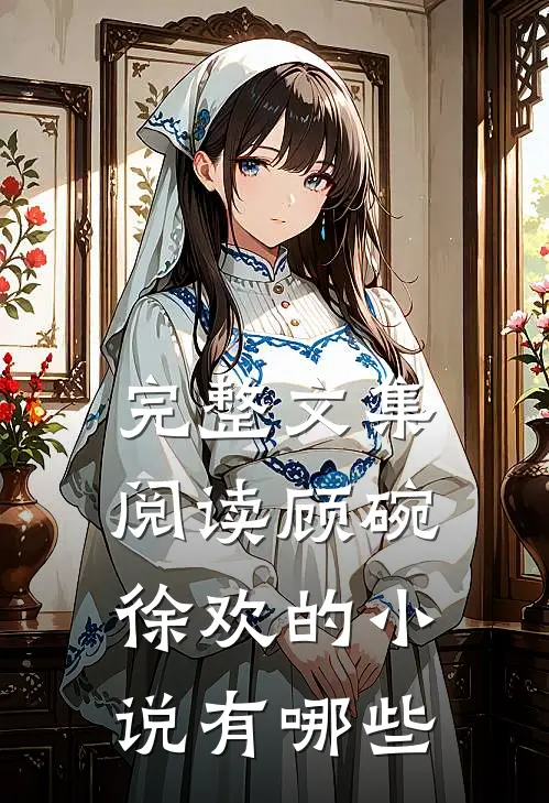 完整文集阅读顾碗徐欢的小说有哪些