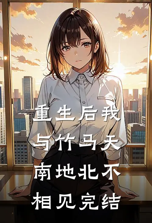 重生后我与竹马天南地北不相见完结