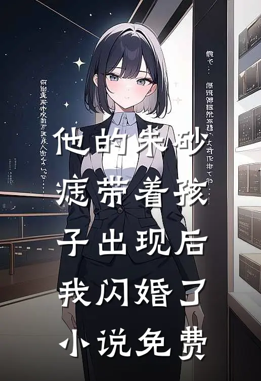 他的朱砂痣带着孩子出现后，我闪婚了小说免费
