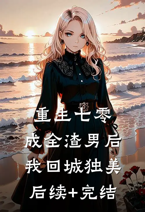 重生七零，成全渣男后我回城独美后续+完结