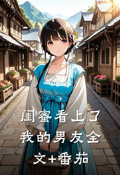 闺蜜看上了我的男友全文+番茄