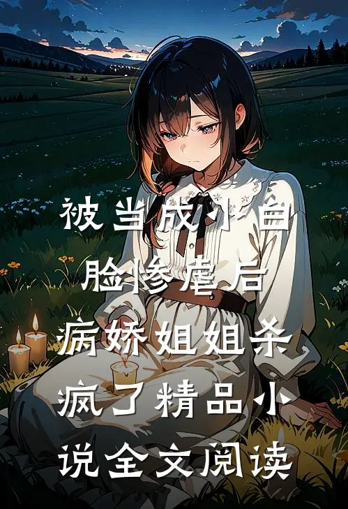 被当成小白脸惨虐后，病娇姐姐杀疯了精品小说全文阅读