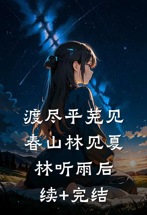 渡尽平芜见春山林见夏林听雨后续+完结