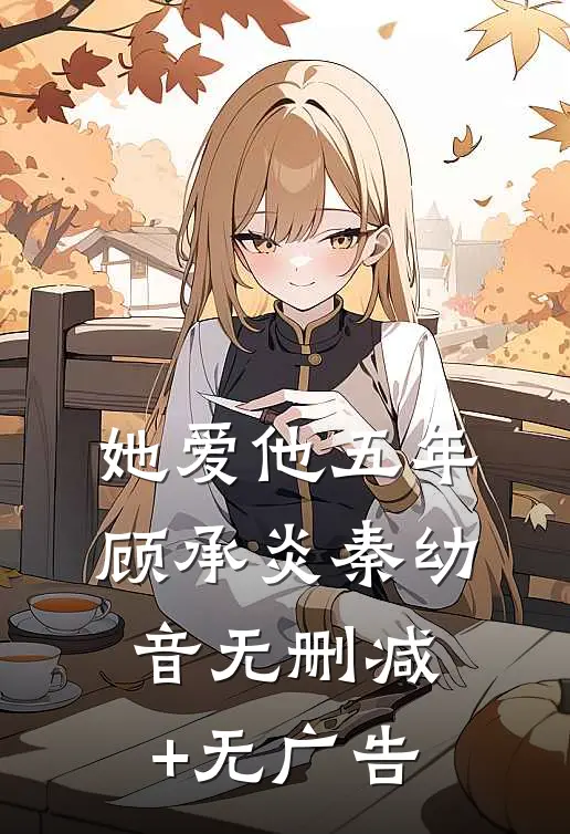 她爱他五年顾承炎秦幼音无删减+无广告