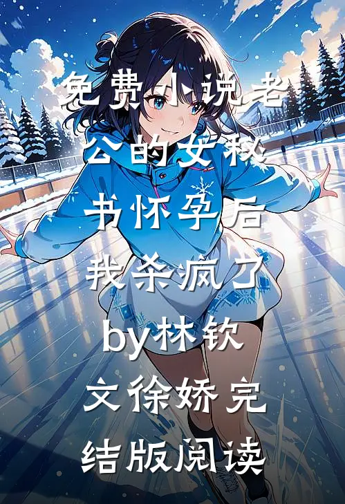 免费小说老公的女秘书怀孕后，我杀疯了by林钦文徐娇完结版阅读