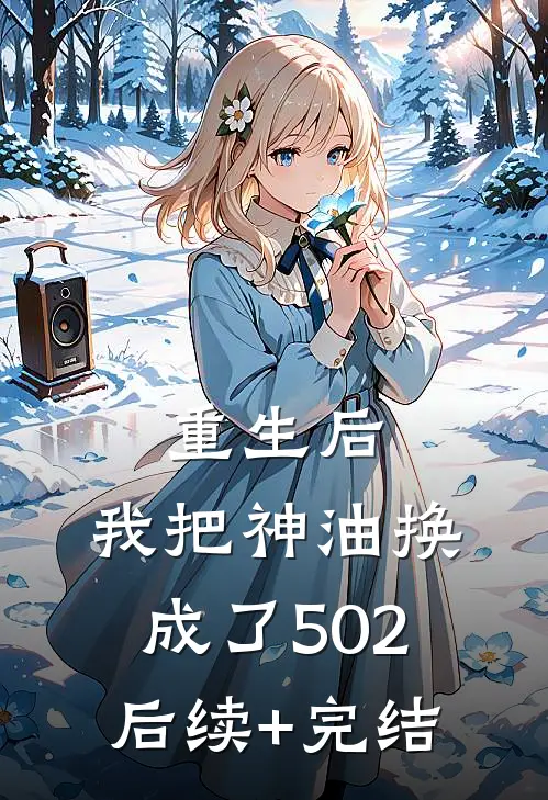 重生后，我把神油换成了502后续+完结