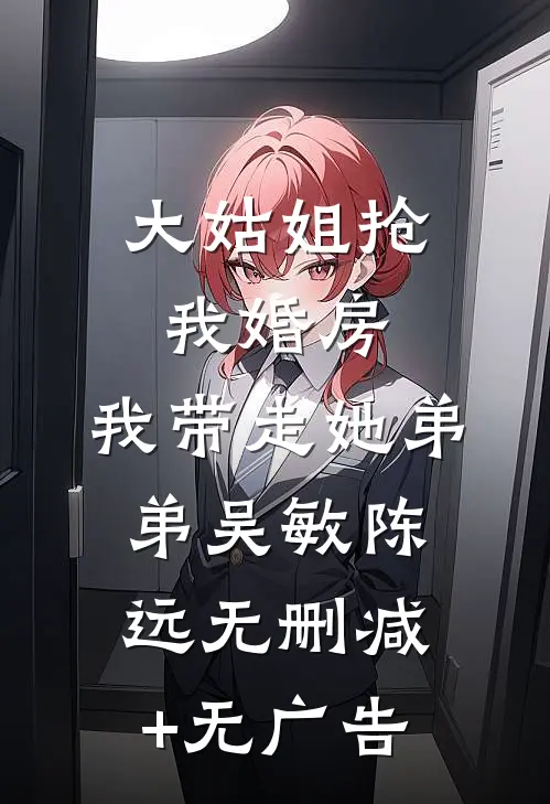 大姑姐抢我婚房,我带走她弟弟吴敏陈远无删减+无广告