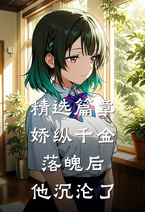 精选篇章娇纵千金落魄后，他沉沦了