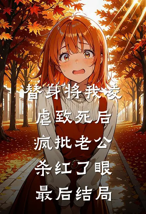 替身将我凌虐致死后，疯批老公杀红了眼最后结局