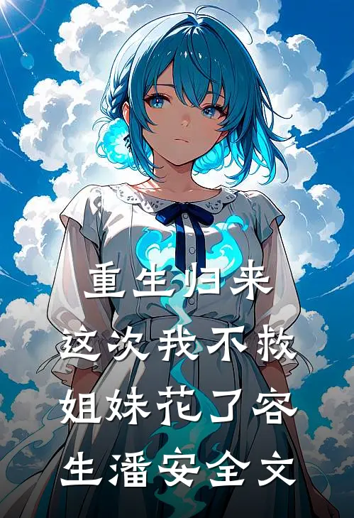 重生归来，这次我不救姐妹花了容生潘安全文