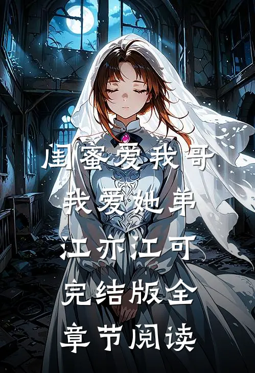 《闺蜜爱我哥，我爱她弟》江亦江可完结版全章节阅读