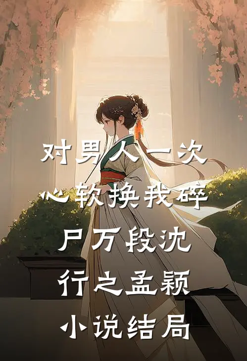 对男人一次心软换我碎尸万段沈行之孟颖小说结局