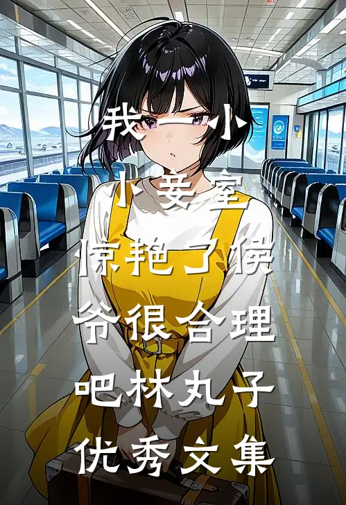 我一小小妾室,惊艳了侯爷很合理吧林丸子优秀文集