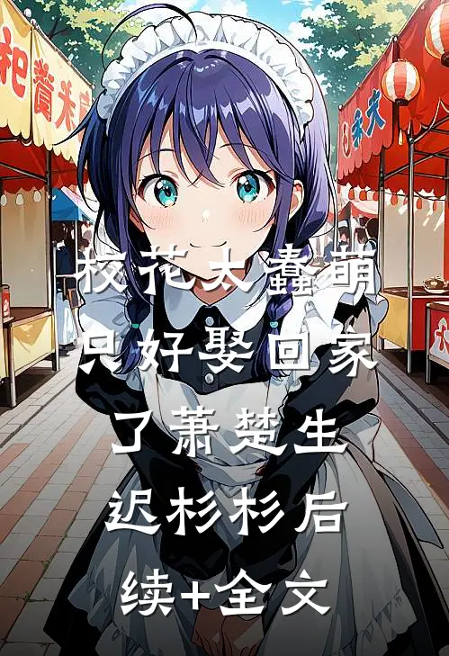 校花太蠢萌，只好娶回家了萧楚生迟杉杉后续+全文