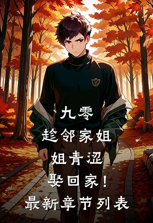 九零：趁邻家姐姐青涩，娶回家！最新章节列表