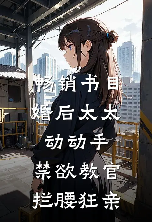畅销书目婚后太太动动手，禁欲教官拦腰狂亲