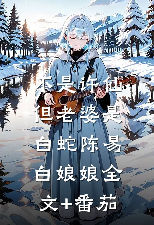 不是许仙，但老婆是白蛇陈易白娘娘全文+番茄